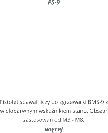 PS-9     Pistolet spawalniczy do zgrzewarki BMS-9 z wielobarwnym wskanikiem stanu. Obszar zastosowa od M3 - M8. wicej