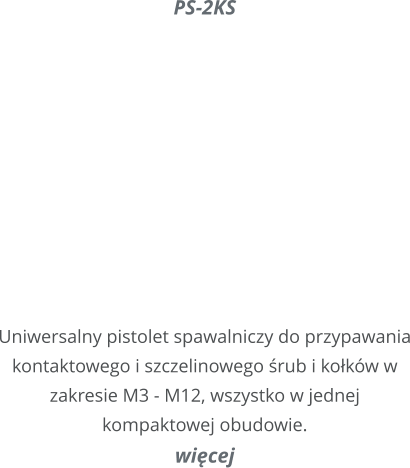 PS-2KS     Uniwersalny pistolet spawalniczy do przypawania kontaktowego i szczelinowego rub i kokw w zakresie M3 - M12, wszystko w jednej kompaktowej obudowie. wicej